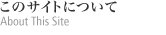 このサイトについて